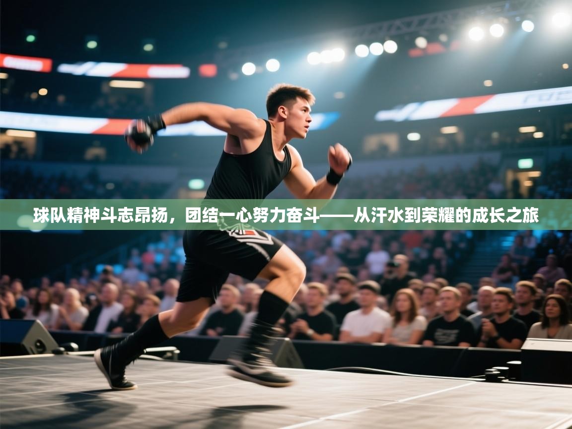 球队精神斗志昂扬,团结一心努力奋斗——从汗水到荣耀的成长之旅 第2张